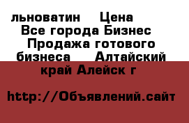 льноватин  › Цена ­ 100 - Все города Бизнес » Продажа готового бизнеса   . Алтайский край,Алейск г.